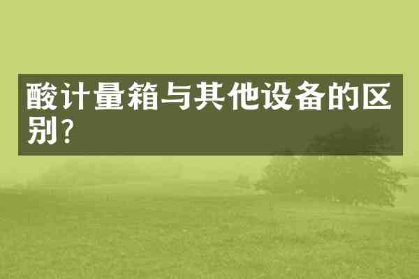 酸计量箱与其他设备的区别?