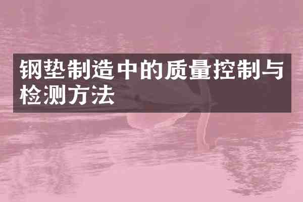 钢垫制造中的质量控制与检测方法