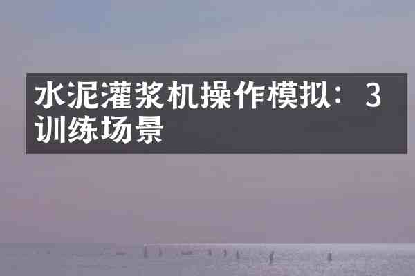 水泥灌浆机操作模拟:3个训练场景