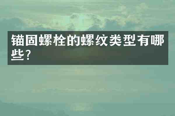 锚固螺栓的螺纹类型有哪些?