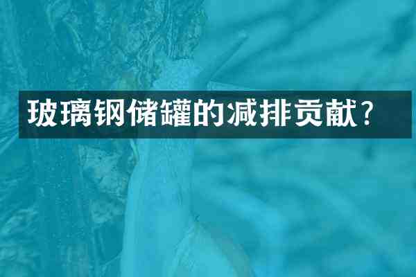 玻璃钢储罐的减排贡献？