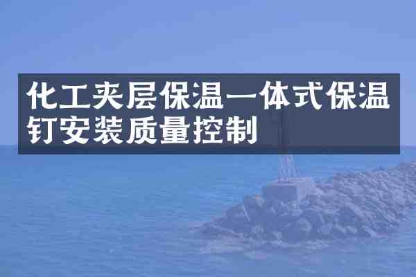 化工夹层保温一体式保温钉安装质量控制