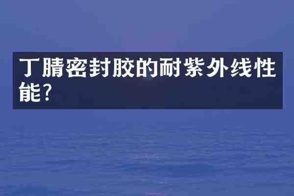 密封胶的耐紫外线性能？