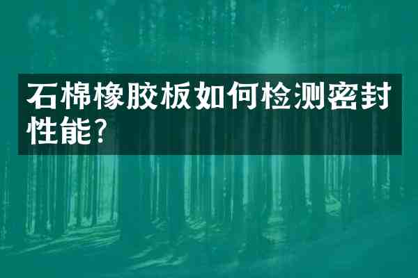 石棉橡胶板如何检测密封性能?