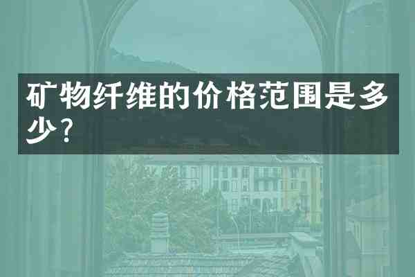 矿物纤维的价格范围是多少?