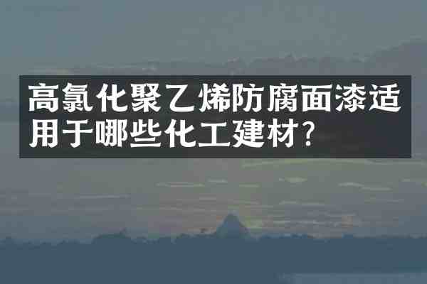 高氯化聚乙烯防腐面漆适用于哪些化工建材?