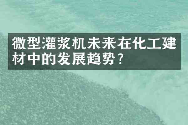 微型灌浆机未来在化工建材中的发展趋势?