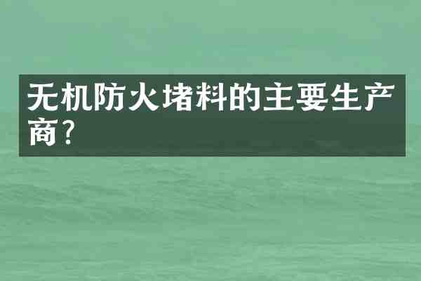 无机防火堵料的主要生产商?