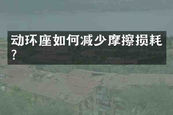 动环座如何减少摩擦损耗?