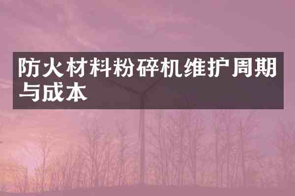 防火材料粉碎机维护周期与成本