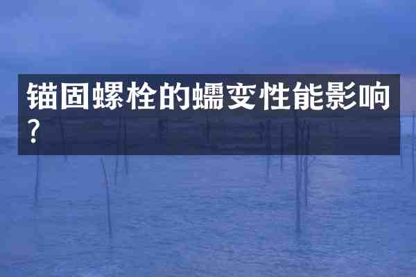 锚固螺栓的蠕变性能影响?
