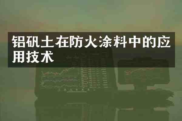 铝矾土在防火涂料中的应用技术