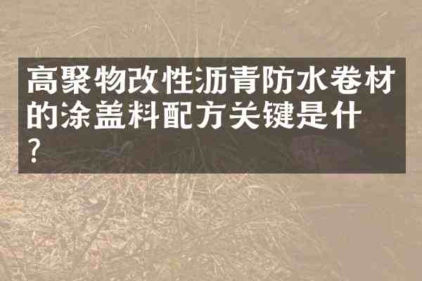 高聚物改性沥青防水卷材的涂盖料关键是什么?