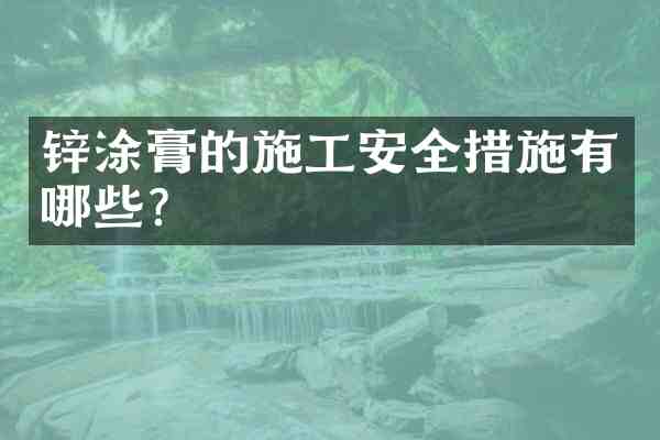 锌涂膏的施工安全措施有哪些？