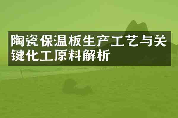 陶瓷保温板生产工艺与关键化工原料解析