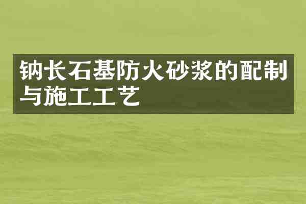 钠长石基防火砂浆的配制与施工工艺