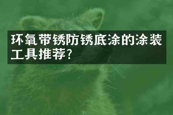环氧带锈防锈底涂的涂装工具推荐?