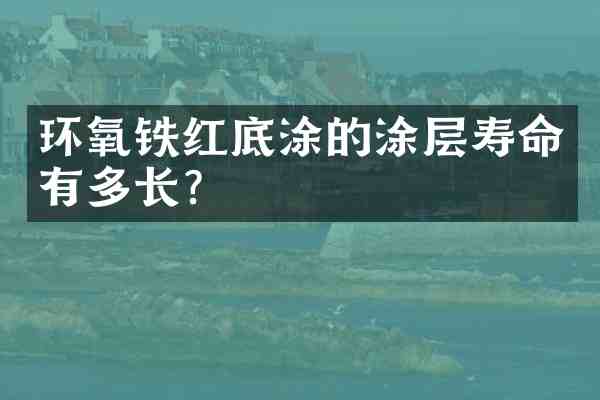 环氧铁红底涂的涂层寿命有多长？