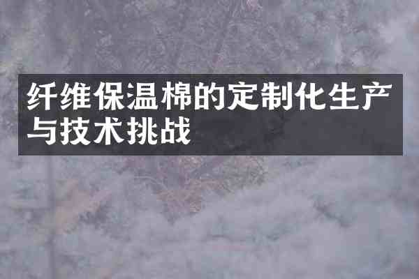 纤维保温棉的定制化生产与技术挑战