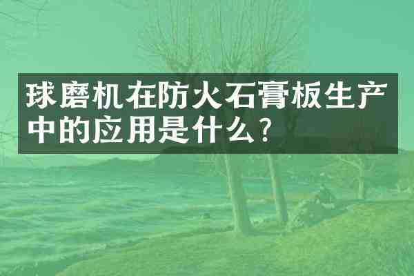 球磨机在防火石膏板生产中的应用是什么？