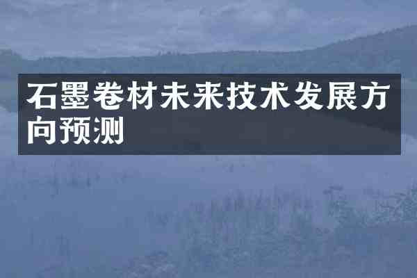 石墨卷材未来技术发展方向预测