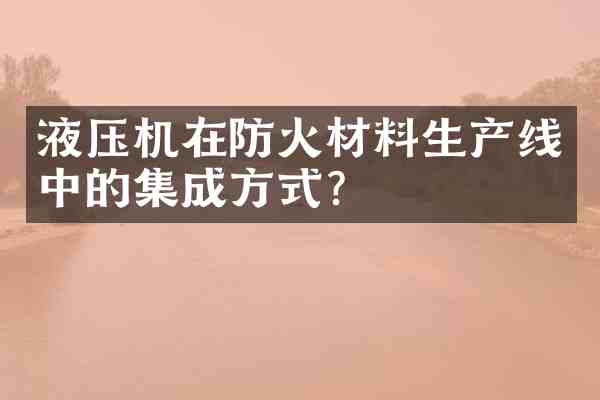 液压机在防火材料生产线中的集成方式?