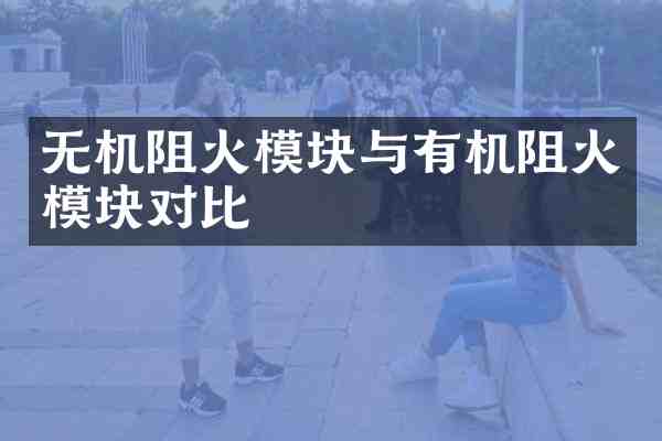 无机阻火模块与有机阻火模块对比