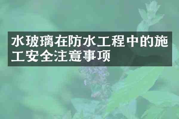 水玻璃在防水工程中的施工安全注意事项