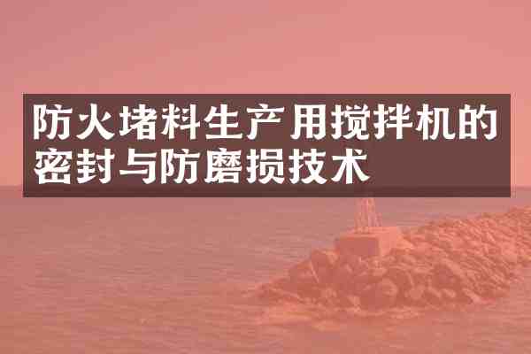 防火堵料生产用搅拌机的密封与防磨损技术