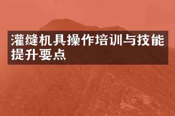 灌缝机具操作培训与技能提升要点