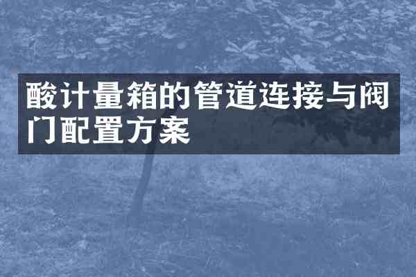 酸计量箱的管道连接与阀门配置方案