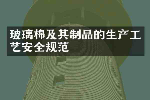 玻璃棉及其制品的生产工艺安全规范