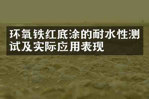环氧铁红底涂的耐水性测试及实际应用表现