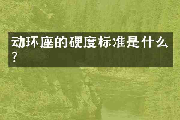动环座的硬度标准是什么?