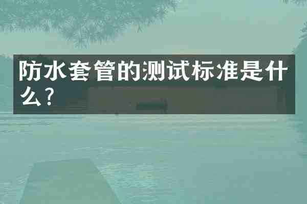 防水套管的测试标准是什么?