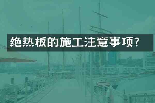 绝热板的施工注意事项?