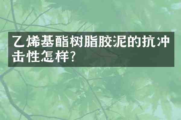 乙烯基酯树脂胶泥的抗冲击性怎样?
