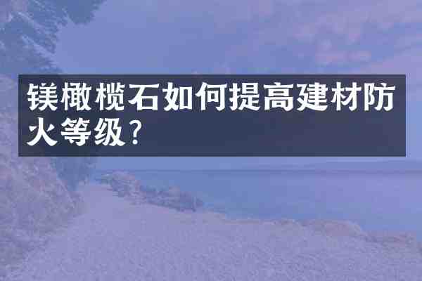 镁橄榄石如何提高建材防火等级？