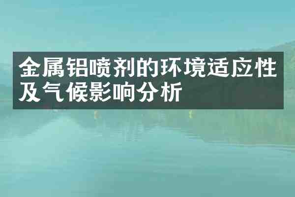 金属铝喷剂的环境适应性及气候影响分析