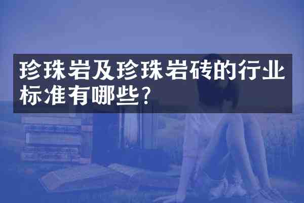 珍珠岩及珍珠岩砖的行业标准有哪些?