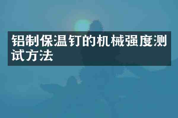 铝制保温钉的机械强度测试方法