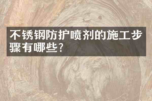 不锈钢防护喷剂的施工步骤有哪些?