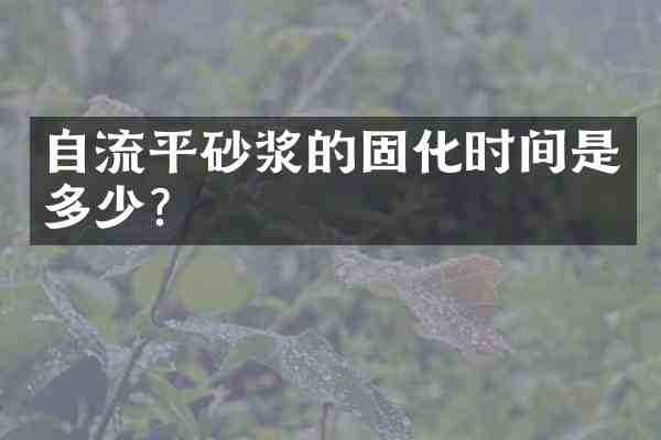 自流平砂浆的固化时间是多少?