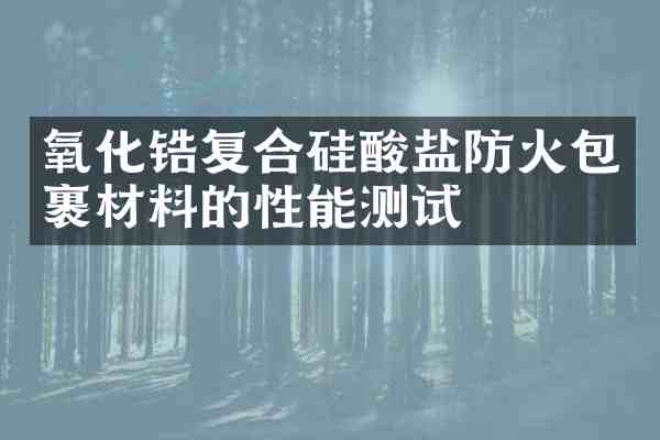 氧化锆复合硅酸盐防火包裹材料的性能测试
