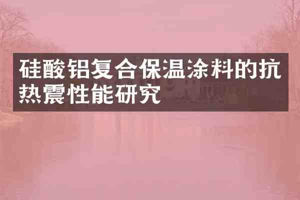 硅酸铝复合保温涂料的抗热震性能研究