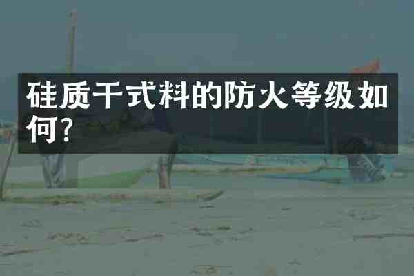硅质干式料的防火等级如何？