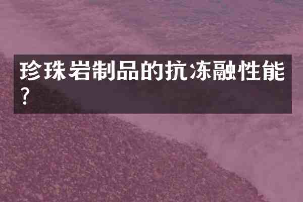 珍珠岩制品的抗冻融性能?