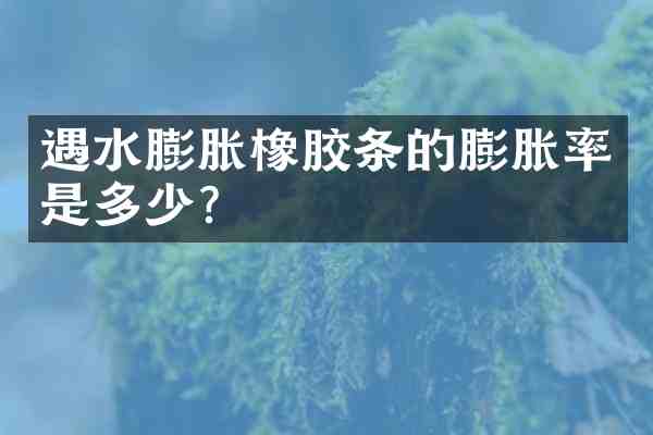 遇水膨胀橡胶条的膨胀率是多少？