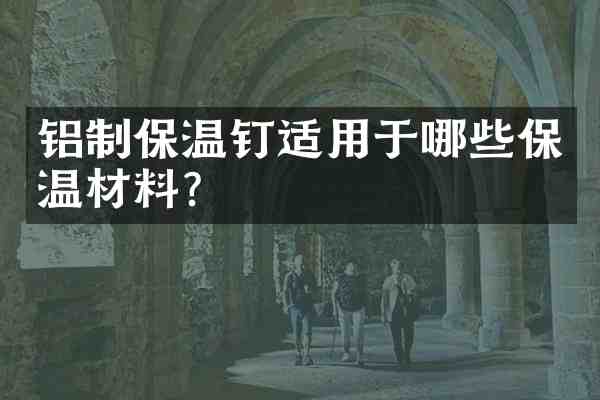 铝制保温钉适用于哪些保温材料?