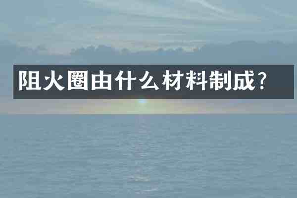 阻火圈由什么材料制成？